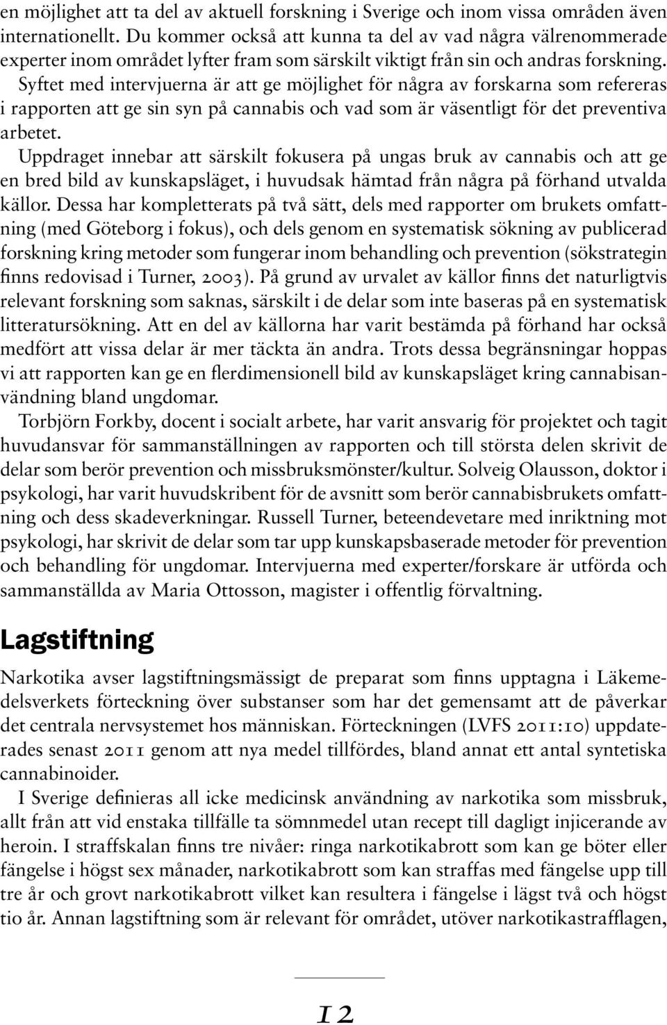 Syftet med intervjuerna är att ge möjlighet för några av forskarna som refereras i rapporten att ge sin syn på cannabis och vad som är väsentligt för det preventiva arbetet.