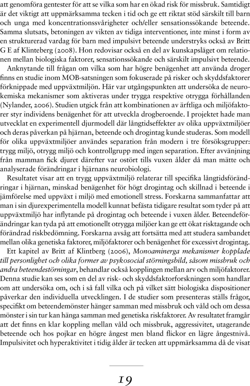 Samma slutsats, betoningen av vikten av tidiga interventioner, inte minst i form av en strukturerad vardag för barn med impulsivt beteende understryks också av Britt G E af Klinteberg (2008).