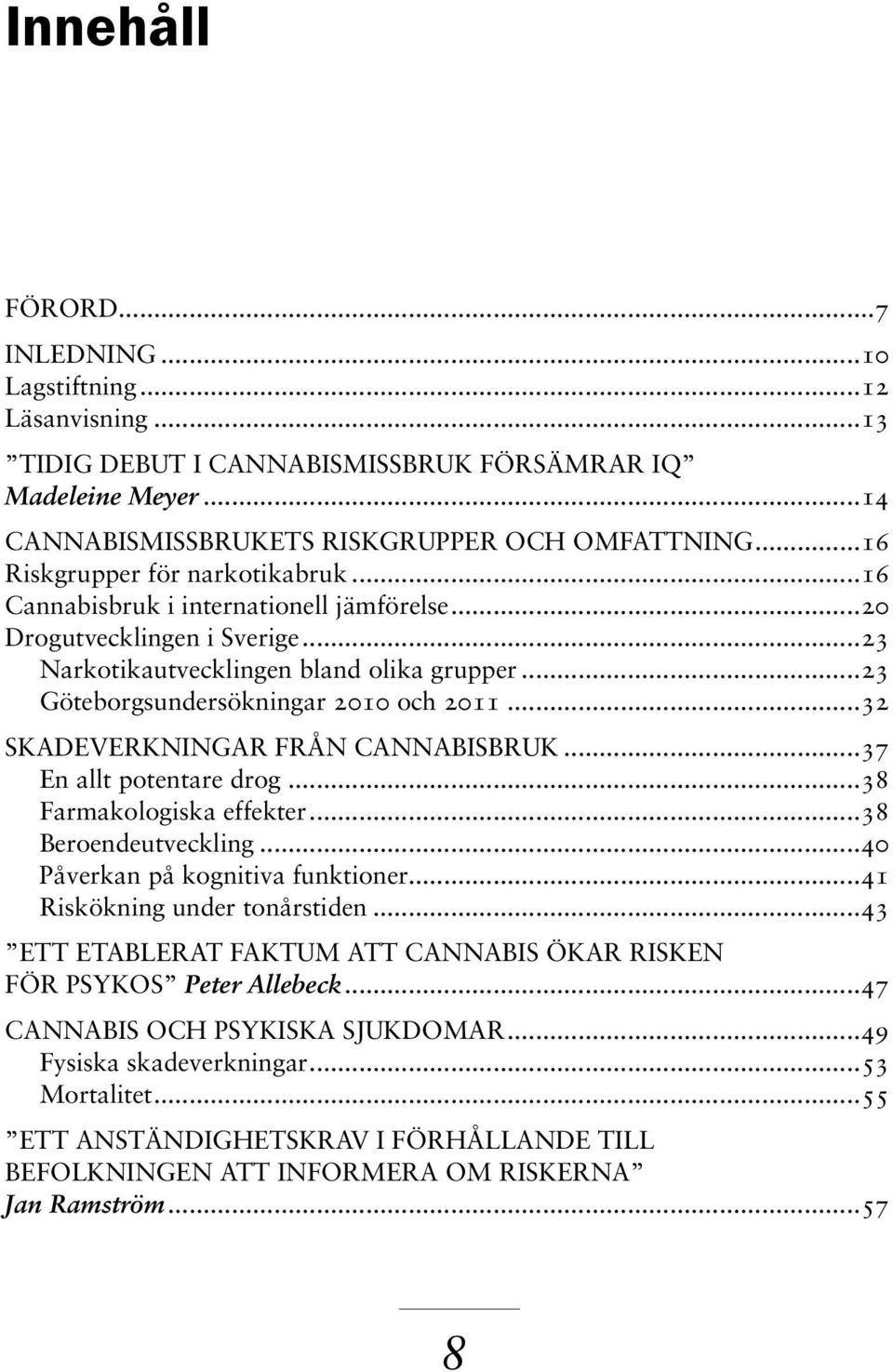 ..23 Göteborgsundersökningar 2010 och 2011...32 Skadeverkningar från cannabisbruk...37 En allt potentare drog...38 Farmakologiska effekter...38 Beroendeutveckling...40 Påverkan på kognitiva funktioner.