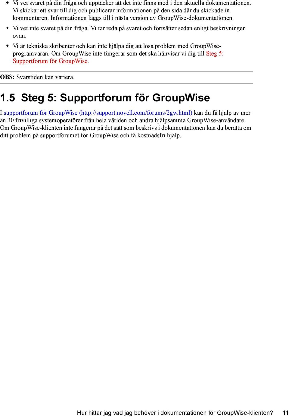 Vi är tekniska skribenter och kan inte hjälpa dig att lösa problem med GroupWiseprogramvaran. Om GroupWise inte fungerar som det ska hänvisar vi dig till Steg 5: Supportforum för GroupWise.