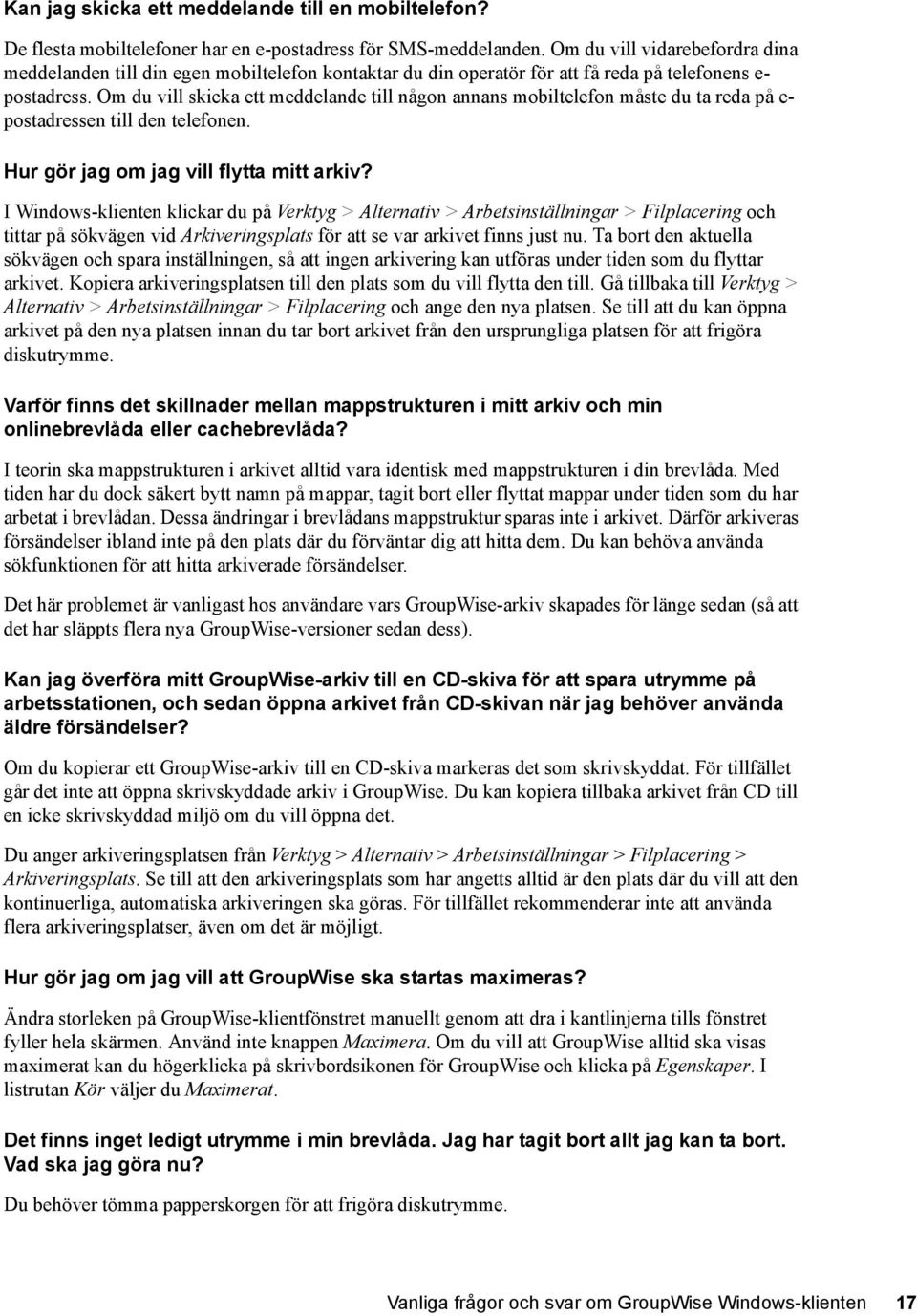 Om du vill skicka ett meddelande till någon annans mobiltelefon måste du ta reda på e- postadressen till den telefonen. Hur gör jag om jag vill flytta mitt arkiv?