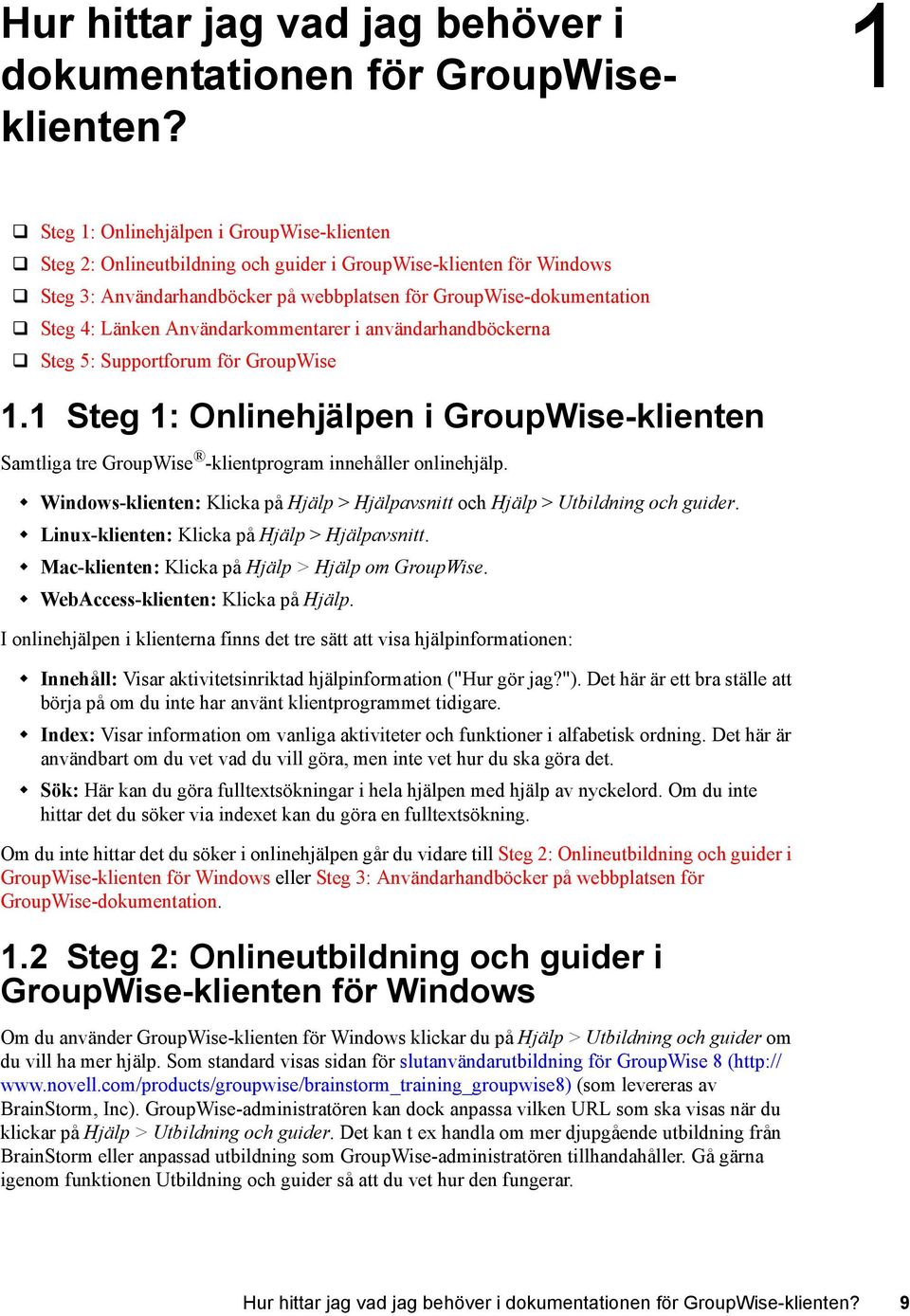 Användarkommentarer i användarhandböckerna Steg 5: Supportforum för GroupWise 1.1 Steg 1: Onlinehjälpen i GroupWise-klienten Samtliga tre GroupWise -klientprogram innehåller onlinehjälp.