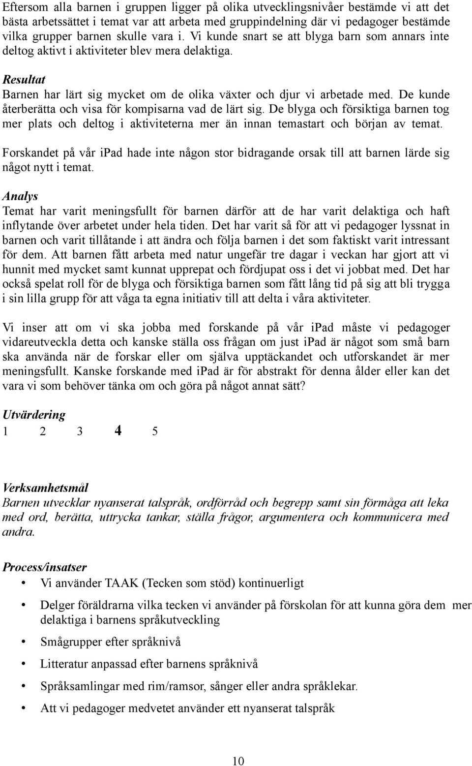 De kunde återberätta och visa för kompisarna vad de lärt sig. De blyga och försiktiga barnen tog mer plats och deltog i aktiviteterna mer än innan temastart och början av temat.