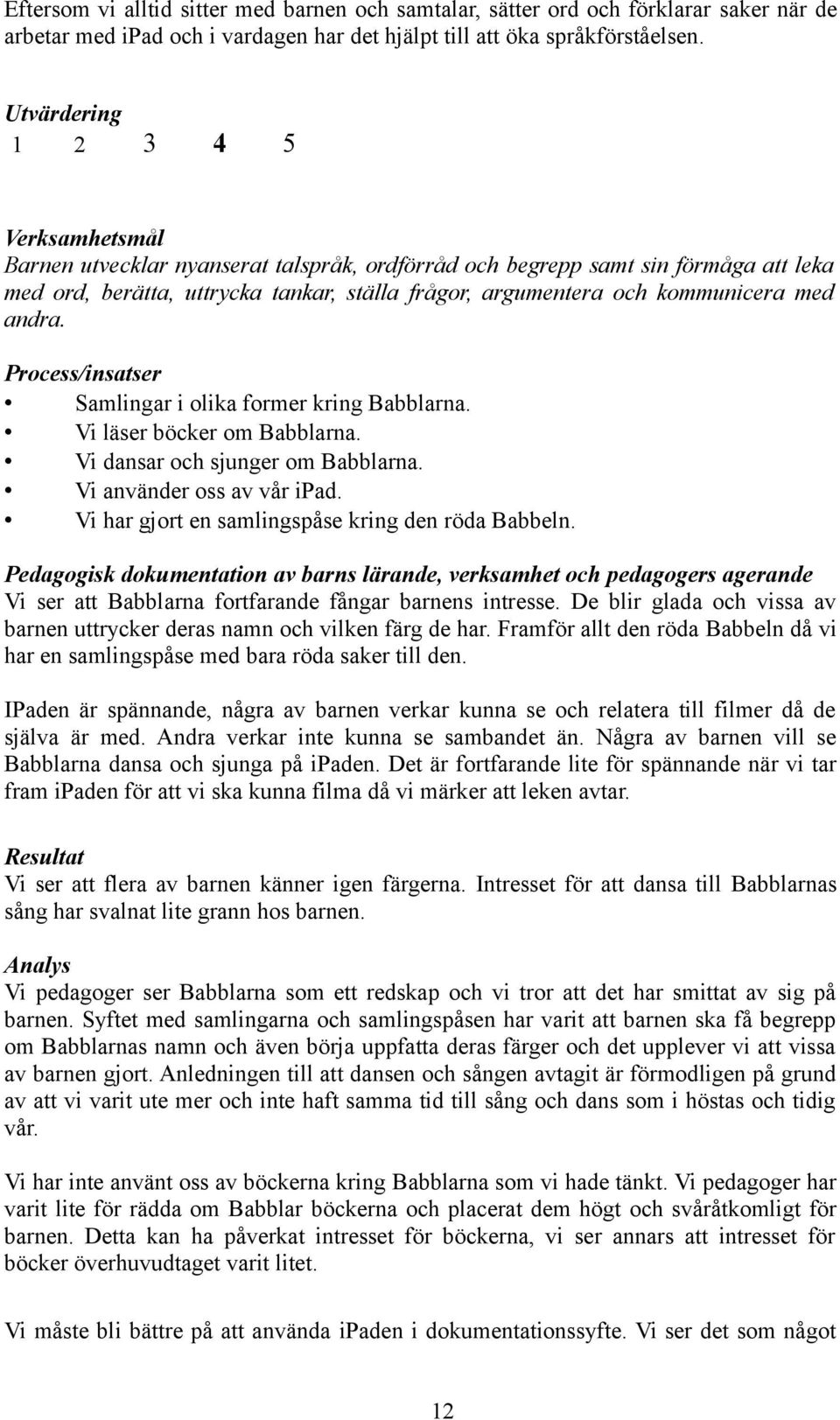 med andra. Process/insatser Samlingar i olika former kring Babblarna. Vi läser böcker om Babblarna. Vi dansar och sjunger om Babblarna. Vi använder oss av vår ipad.