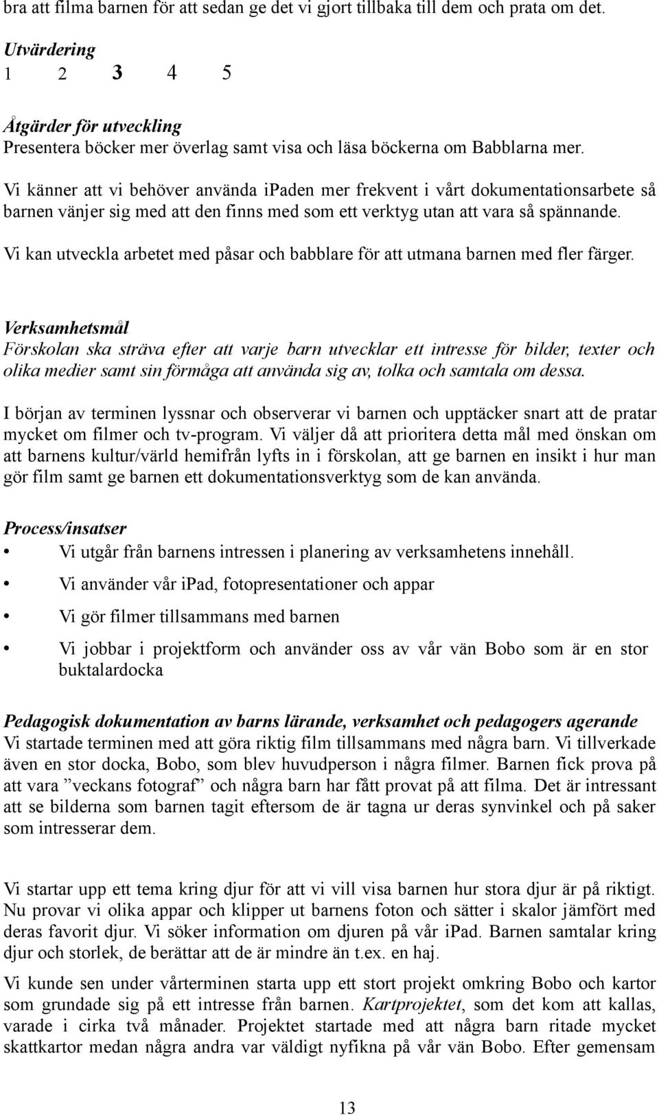 Vi känner att vi behöver använda ipaden mer frekvent i vårt dokumentationsarbete så barnen vänjer sig med att den finns med som ett verktyg utan att vara så spännande.