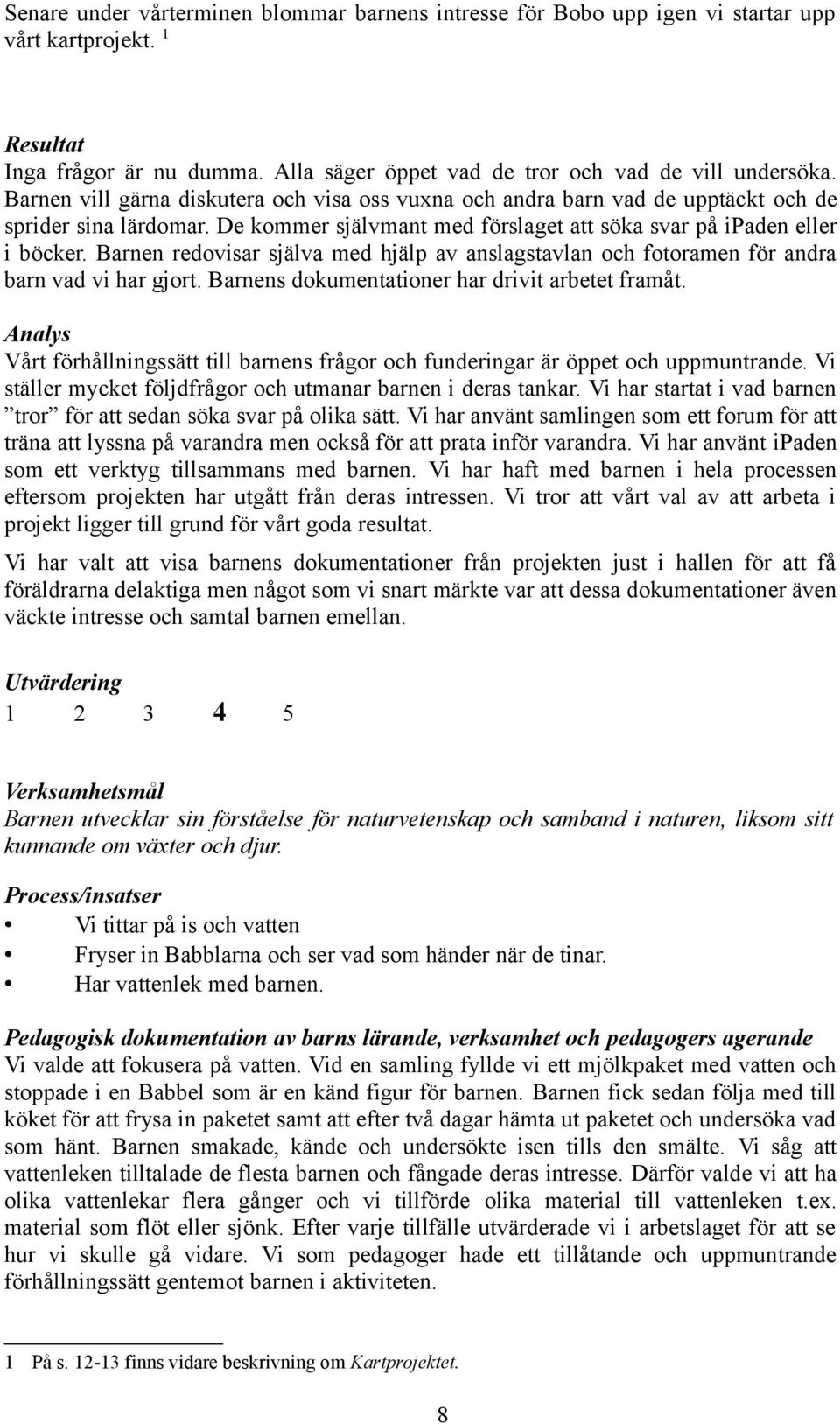 Barnen redovisar själva med hjälp av anslagstavlan och fotoramen för andra barn vad vi har gjort. Barnens dokumentationer har drivit arbetet framåt.