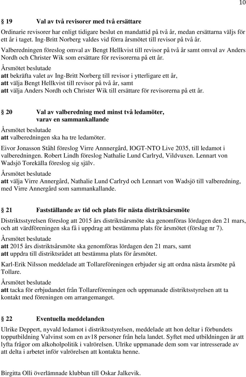 Valberedningen föreslog omval av Bengt Hellkvist till revisor på två år samt omval av Anders Nordh och Christer Wik som ersättare för revisorerna på ett år.