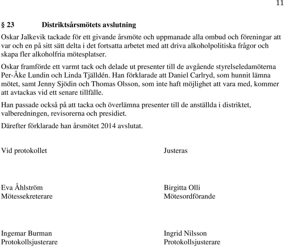 Han förklarade att Daniel Carlryd, som hunnit lämna mötet, samt Jenny Sjödin och Thomas Olsson, som inte haft möjlighet att vara med, kommer att avtackas vid ett senare tillfälle.