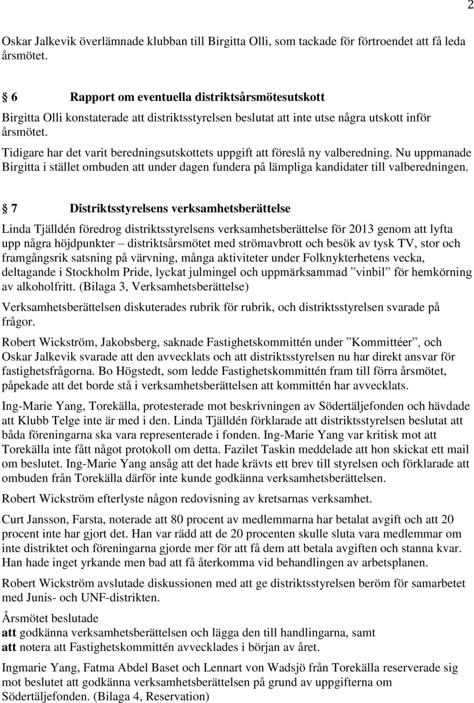 Tidigare har det varit beredningsutskottets uppgift att föreslå ny valberedning. Nu uppmanade Birgitta i stället ombuden att under dagen fundera på lämpliga kandidater till valberedningen.