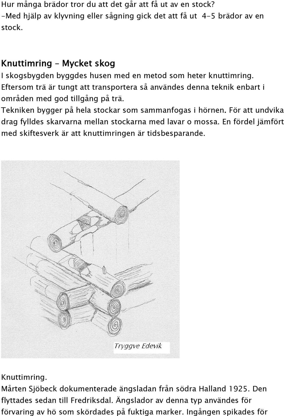 Eftersom trä är tungt att transportera så användes denna teknik enbart i områden med god tillgång på trä. Tekniken bygger på hela stockar som sammanfogas i hörnen.