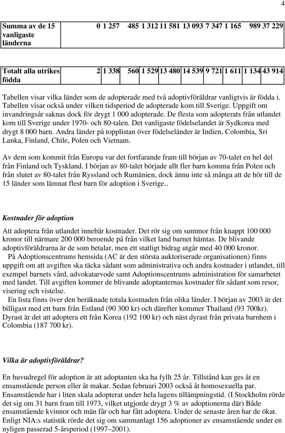 Uppgift om invandringsår saknas dock för drygt 1 000 adopterade. De flesta som adopterats från utlandet kom till Sverige under 1970- och 80-talen.