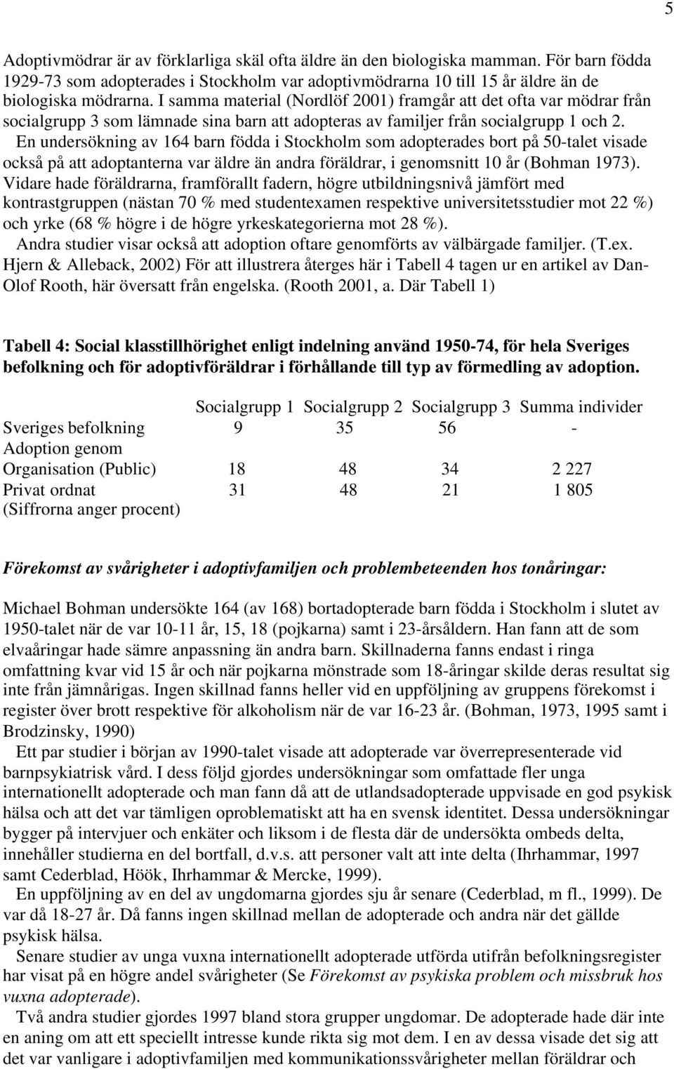 En undersökning av 164 barn födda i Stockholm som adopterades bort på 50-talet visade också på att adoptanterna var äldre än andra föräldrar, i genomsnitt 10 år (Bohman 1973).