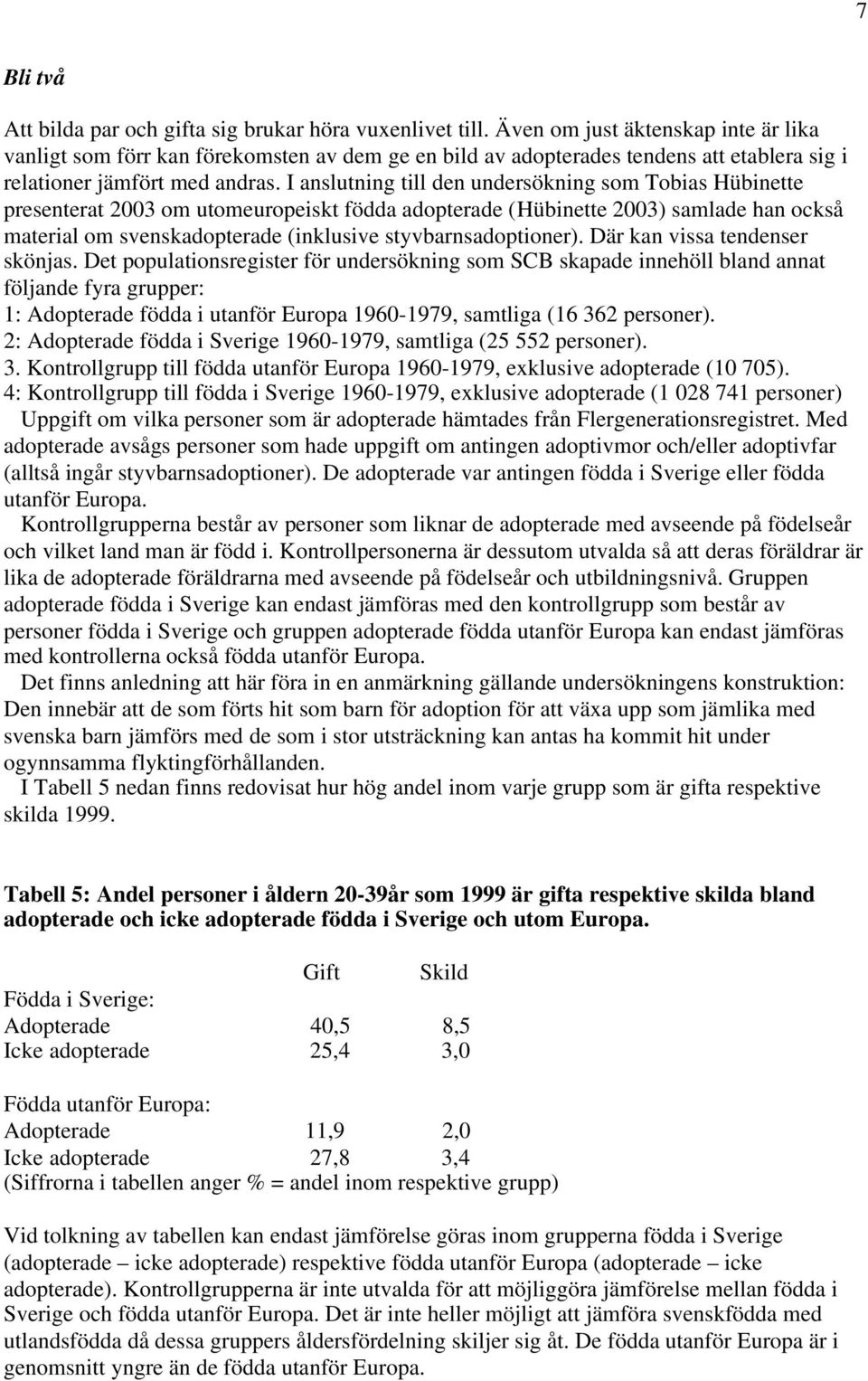 I anslutning till den undersökning som Tobias Hübinette presenterat 2003 om utomeuropeiskt födda adopterade (Hübinette 2003) samlade han också material om svenskadopterade (inklusive