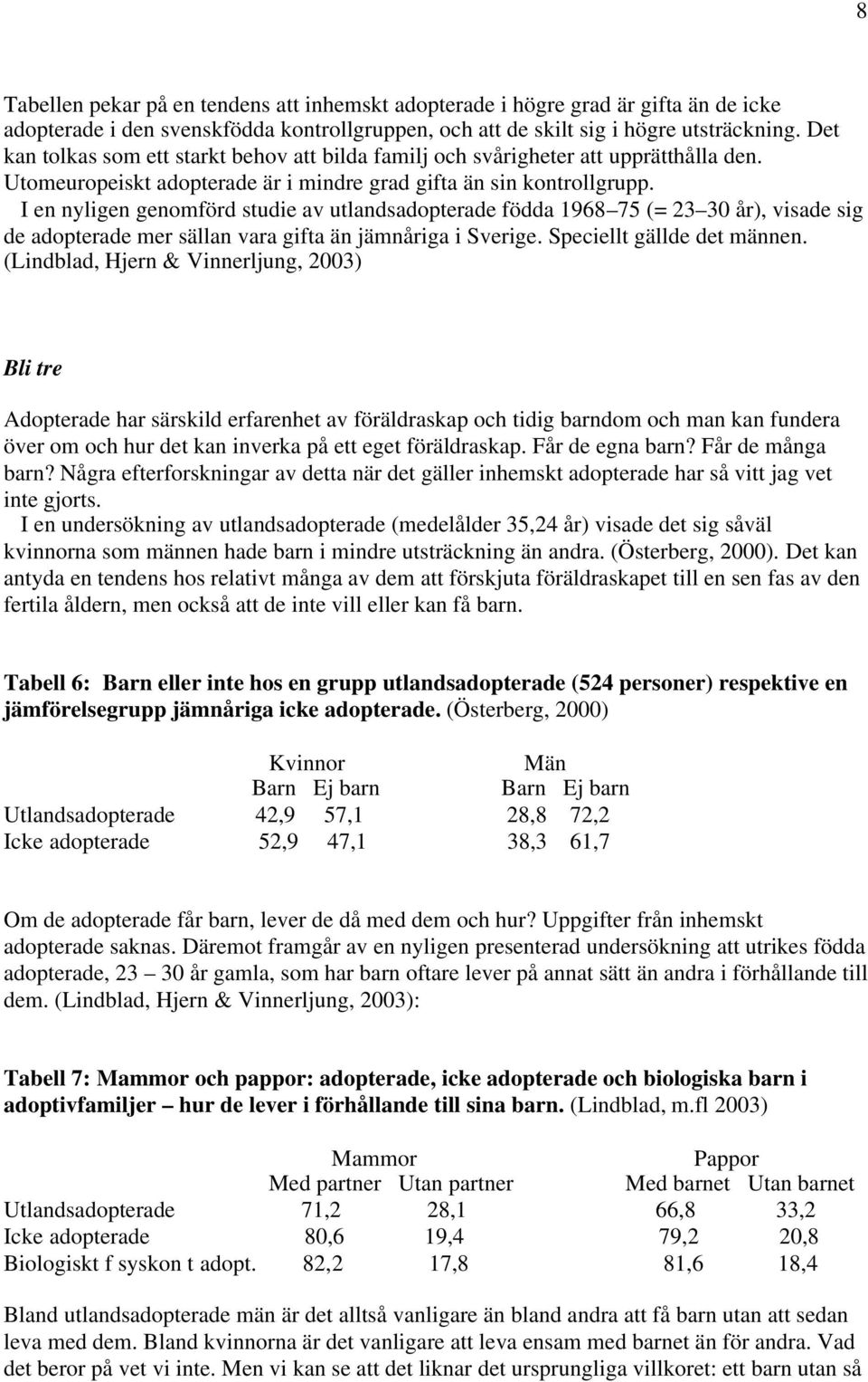 I en nyligen genomförd studie av utlandsadopterade födda 1968 75 (= 23 30 år), visade sig de adopterade mer sällan vara gifta än jämnåriga i Sverige. Speciellt gällde det männen.