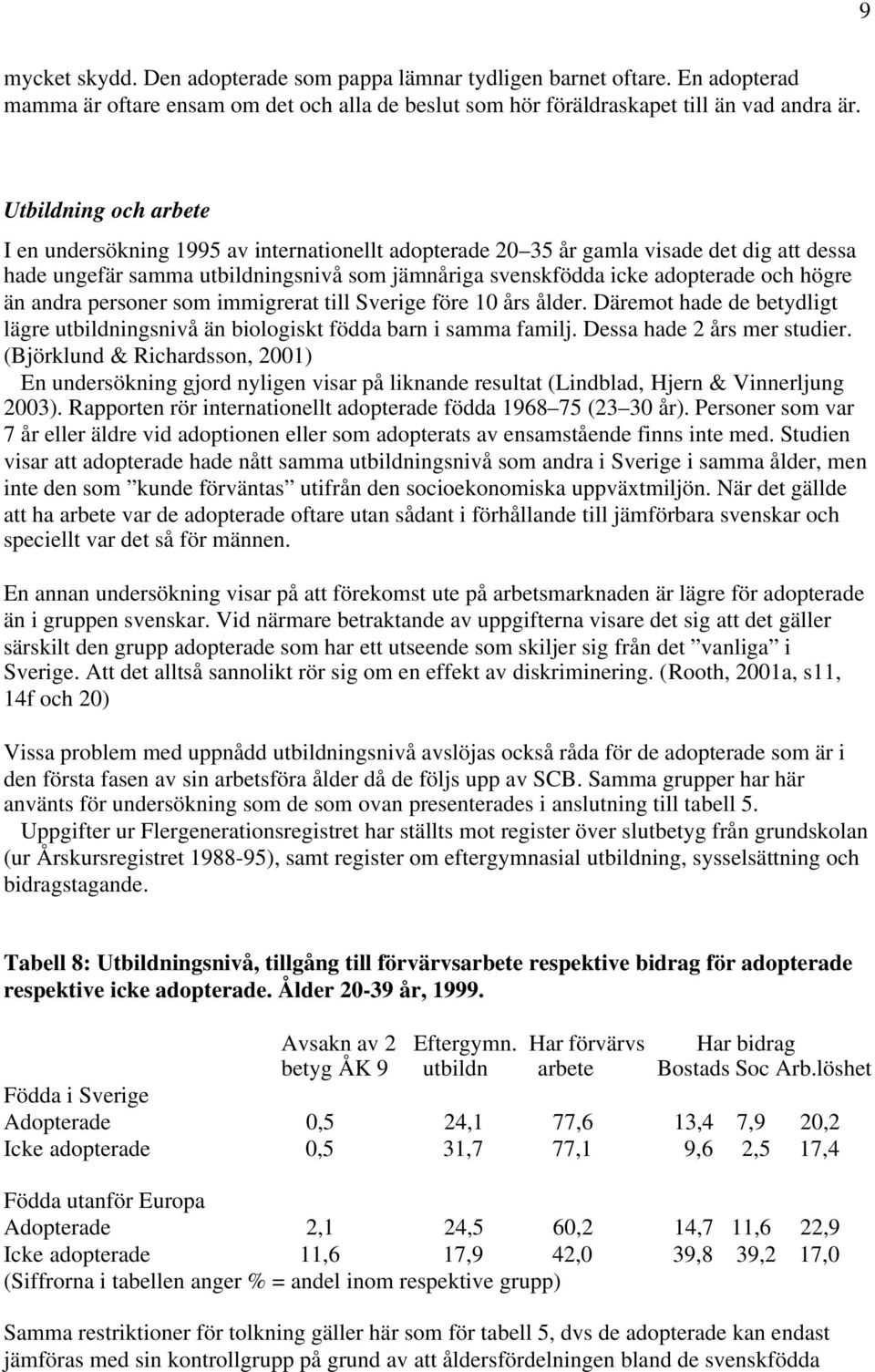 högre än andra personer som immigrerat till Sverige före 10 års ålder. Däremot hade de betydligt lägre utbildningsnivå än biologiskt födda barn i samma familj. Dessa hade 2 års mer studier.