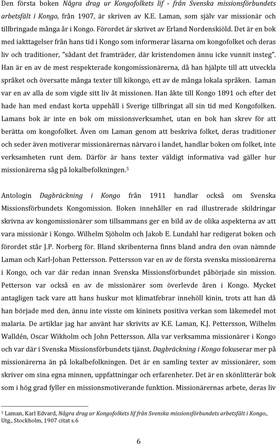 Det är en bok med iakttagelser från hans tid i Kongo som informerar läsarna om kongofolket och deras liv och traditioner, sådant det framträder, där kristendomen ännu icke vunnit insteg.