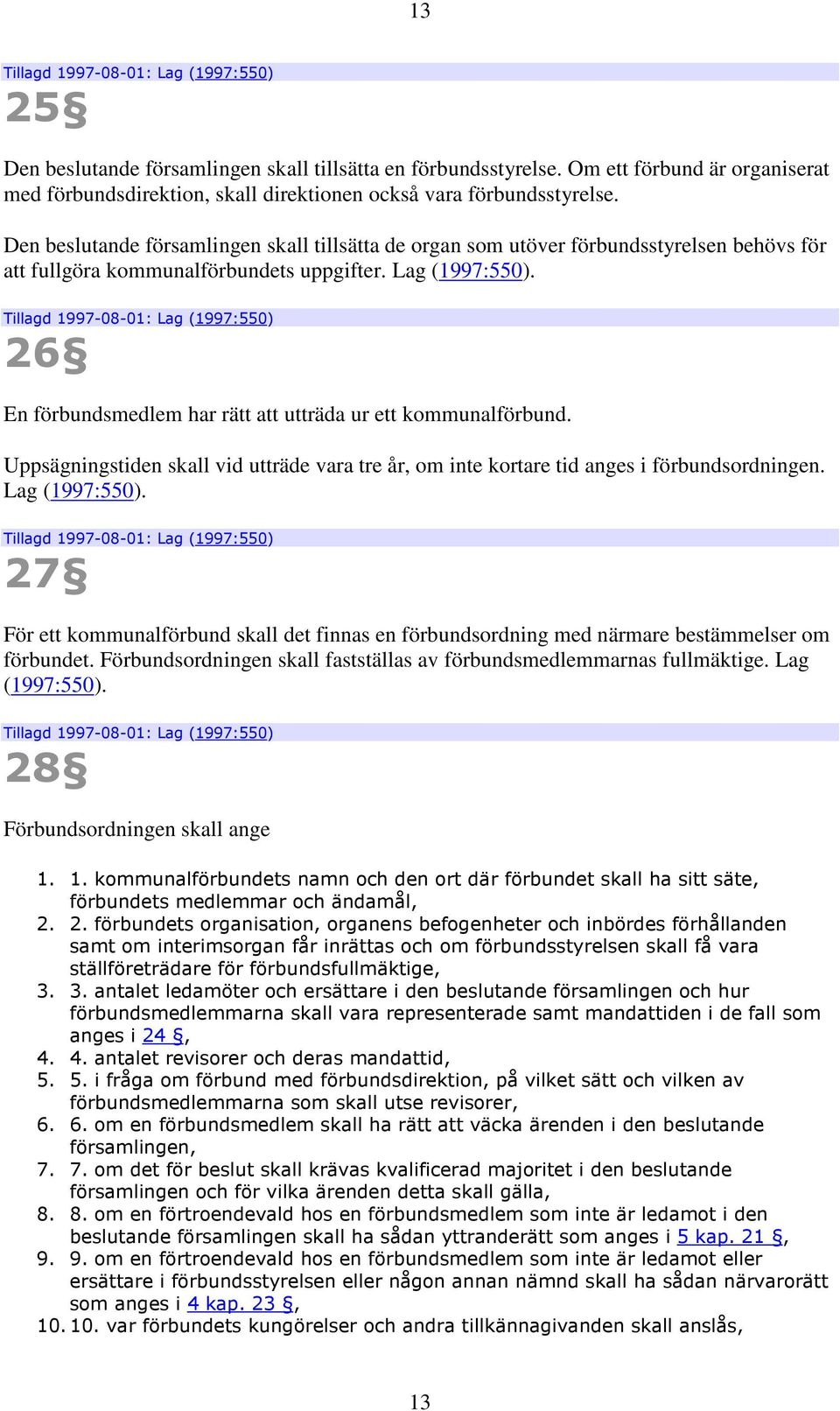 Den beslutande församlingen skall tillsätta de organ som utöver förbundsstyrelsen behövs för att fullgöra kommunalförbundets uppgifter. Lag (1997:550).