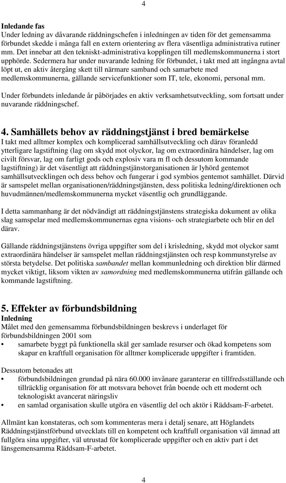 Sedermera har under nuvarande ledning för förbundet, i takt med att ingångna avtal löpt ut, en aktiv återgång skett till närmare samband och samarbete med medlemskommunerna, gällande