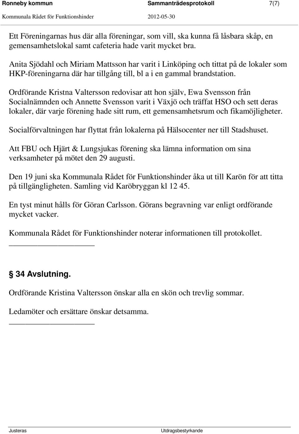 Ordförande Kristna Valtersson redovisar att hon själv, Ewa Svensson från Socialnämnden och Annette Svensson varit i Växjö och träffat HSO och sett deras lokaler, där varje förening hade sitt rum, ett