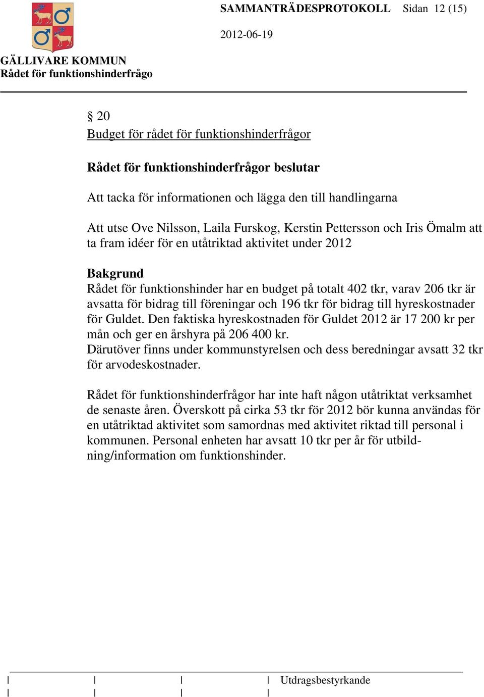 bidrag till hyreskostnader för Guldet. Den faktiska hyreskostnaden för Guldet 2012 är 17 200 kr per mån och ger en årshyra på 206 400 kr.