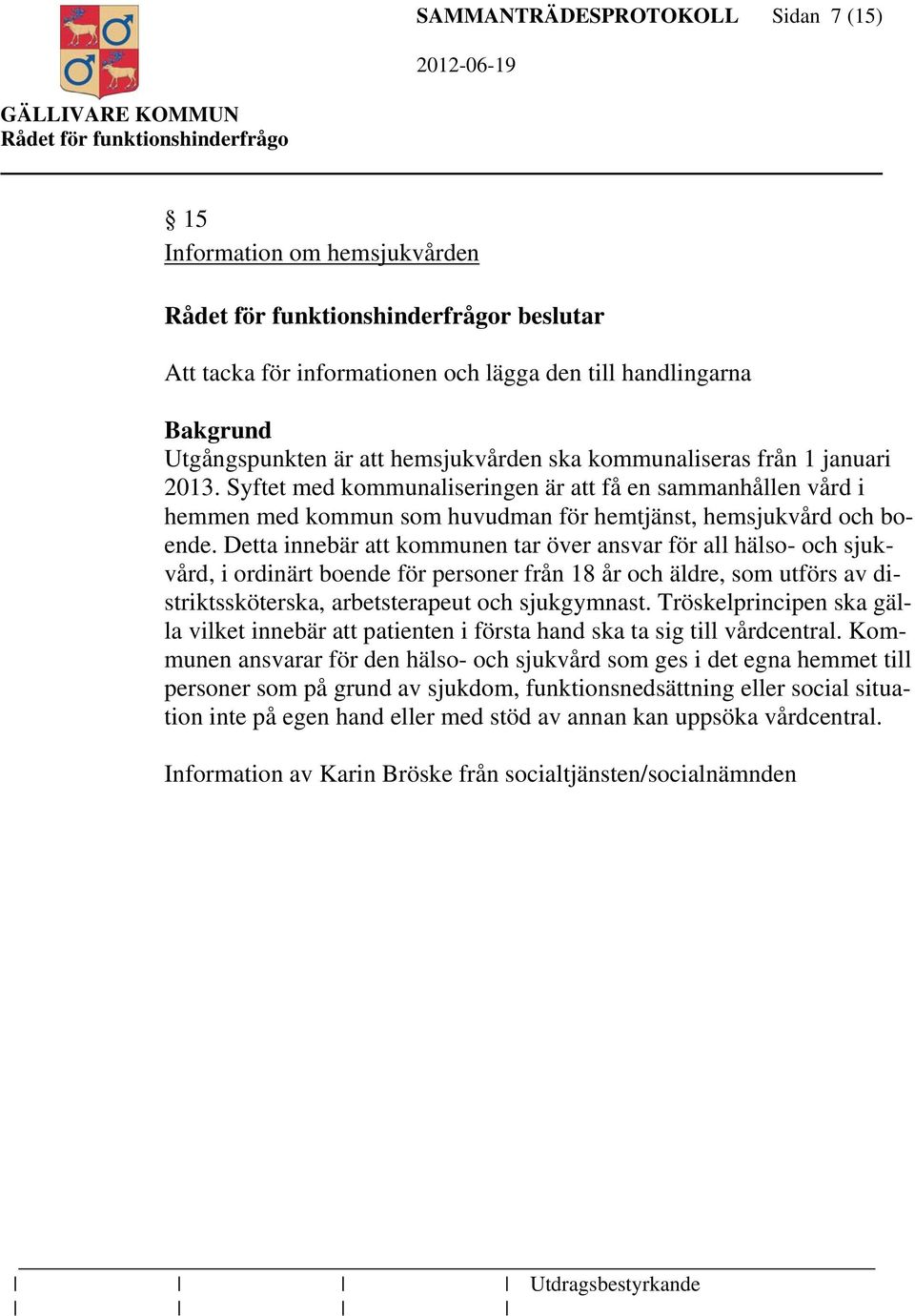 Detta innebär att kommunen tar över ansvar för all hälso- och sjukvård, i ordinärt boende för personer från 18 år och äldre, som utförs av distriktssköterska, arbetsterapeut och sjukgymnast.