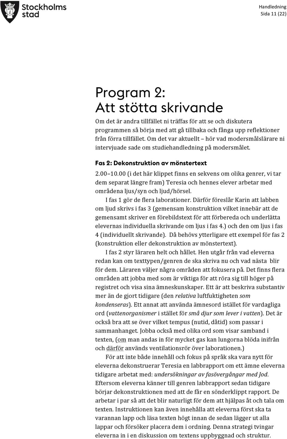 00 (i det här klippet finns en sekvens om olika genrer, vi tar dem separat längre fram) Teresia och hennes elever arbetar med områdena ljus/syn och ljud/hörsel. I fas 1 gör de flera laborationer.