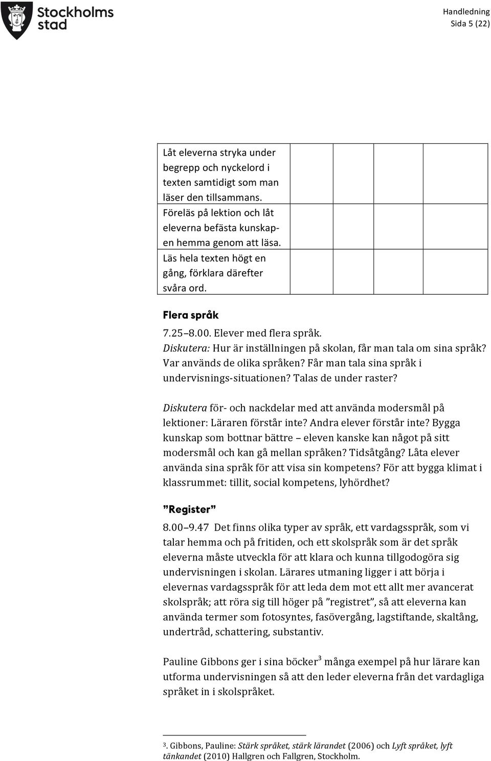 Var används de olika språken? Får man tala sina språk i undervisnings- situationen? Talas de under raster? Diskutera för- och nackdelar med att använda modersmål på lektioner: Läraren förstår inte?