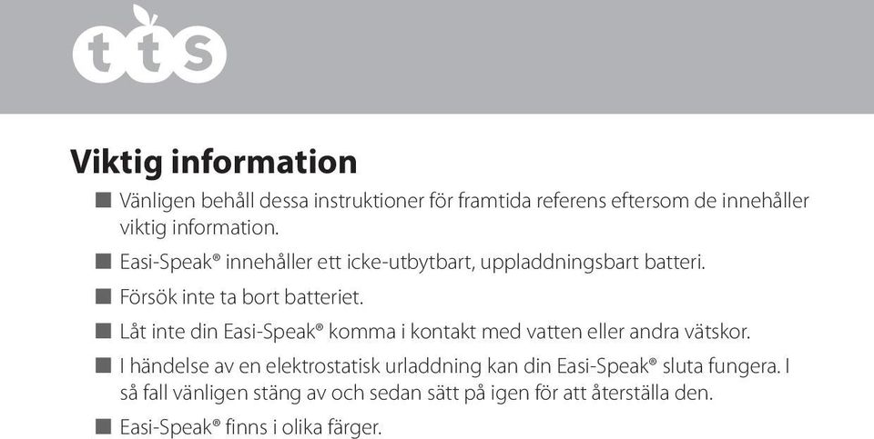 n Låt inte din Easi-Speak komma i kontakt med vatten eller andra vätskor.