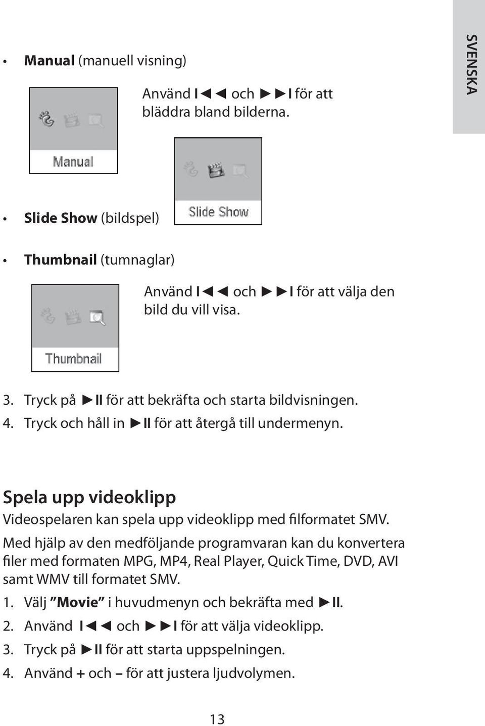 Spela upp videoklipp Videospelaren kan spela upp videoklipp med filformatet SMV.