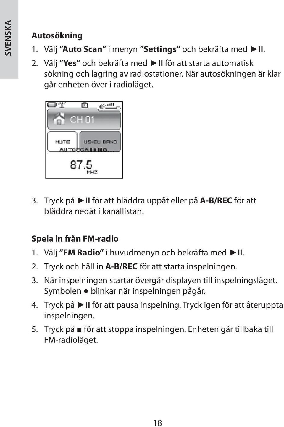 Välj FM Radio i huvudmenyn och bekräfta med II. 2. Tryck och håll in A-B/REC för att starta inspelningen. 3. När inspelningen startar övergår displayen till inspelningsläget.