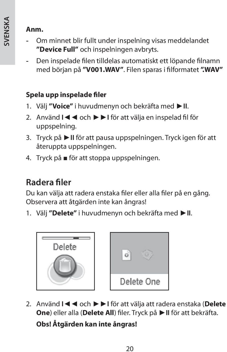 Tryck på II för att pausa uppspelningen. Tryck igen för att återuppta uppspelningen. 4. Tryck på för att stoppa uppspelningen.