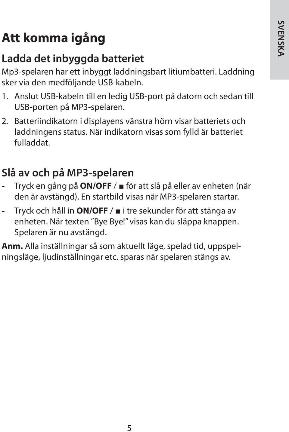 När indikatorn visas som fylld är batteriet fulladdat. SVENSKA Slå av och på MP3-spelaren - Tryck en gång på ON/OFF / för att slå på eller av enheten (när den är avstängd).