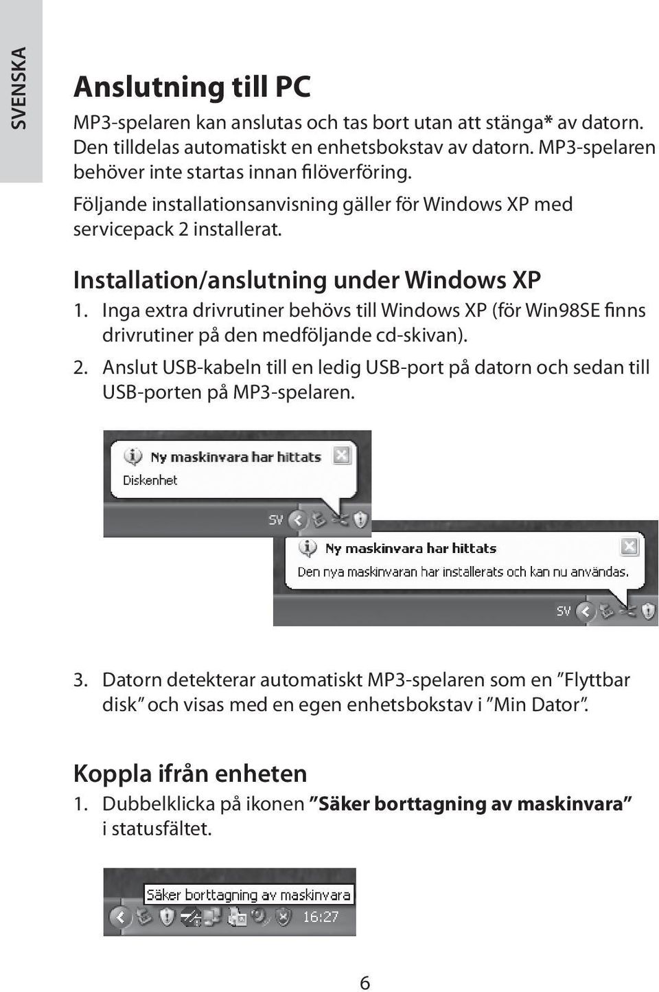 Inga extra drivrutiner behövs till Windows XP (för Win98SE finns drivrutiner på den medföljande cd-skivan). 2.