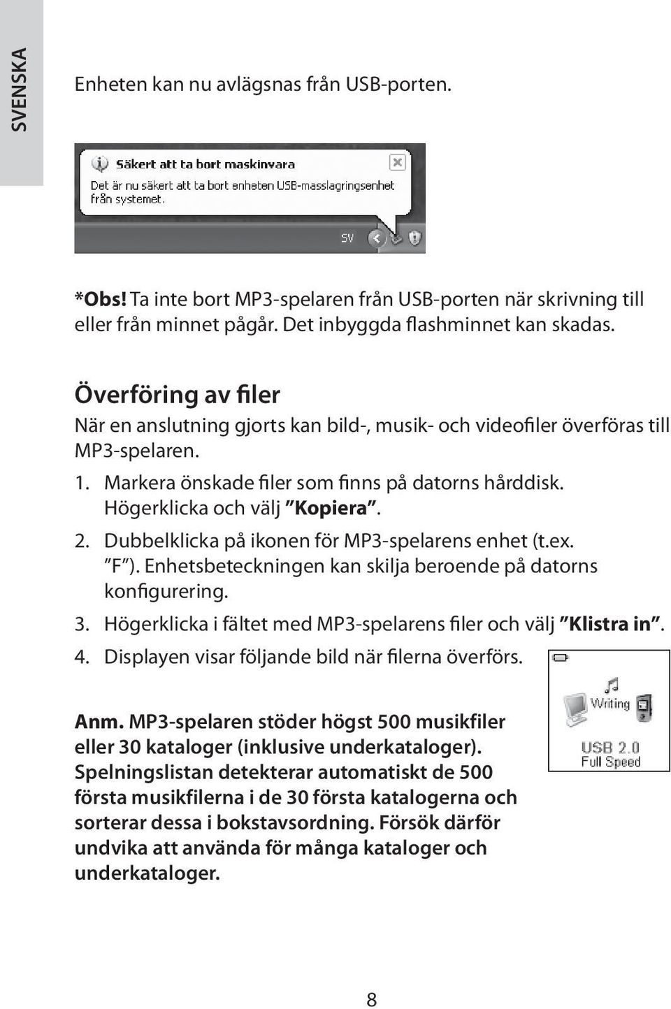 Dubbelklicka på ikonen för MP3-spelarens enhet (t.ex. F ). Enhetsbeteckningen kan skilja beroende på datorns konfigurering. 3. Högerklicka i fältet med MP3-spelarens filer och välj Klistra in. 4.