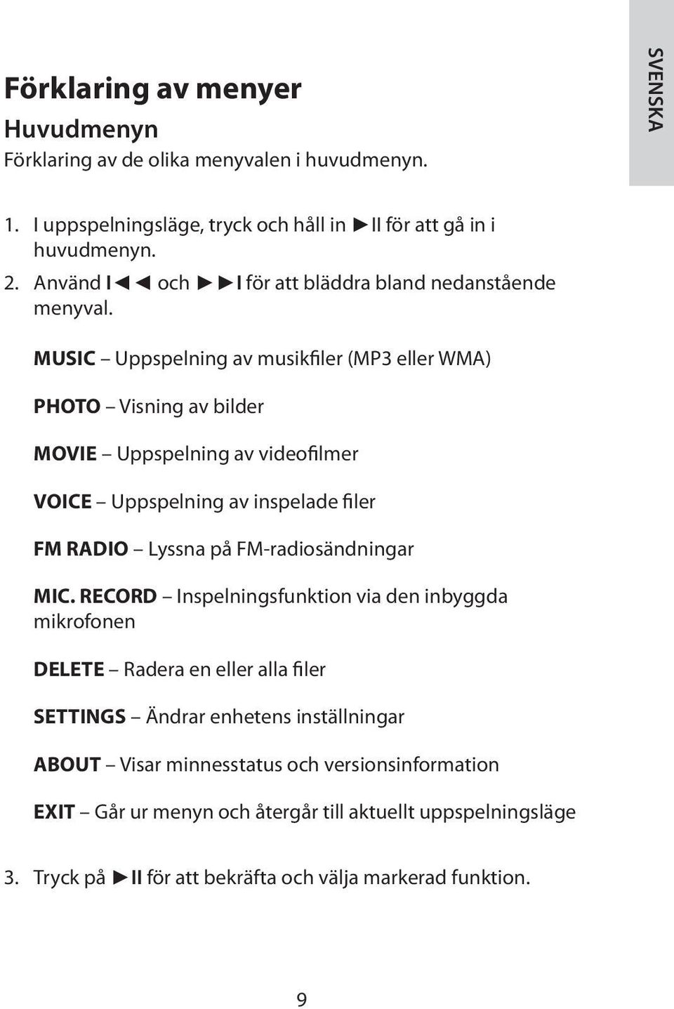 MUSIC Uppspelning av musikfiler (MP3 eller WMA) PHOTO Visning av bilder MOVIE Uppspelning av videofilmer VOICE Uppspelning av inspelade filer FM RADIO Lyssna på