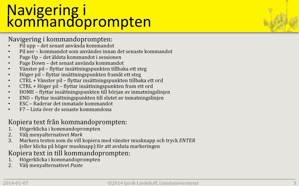 ett steg CTRL + Vänster pil Llyttar insättningspunkten tillbaka ett ord CTRL + Höger pil Llyttar insättningspunkten fram ett ord HOME Llyttar insättningspunkten till början av inmatningslinjen END