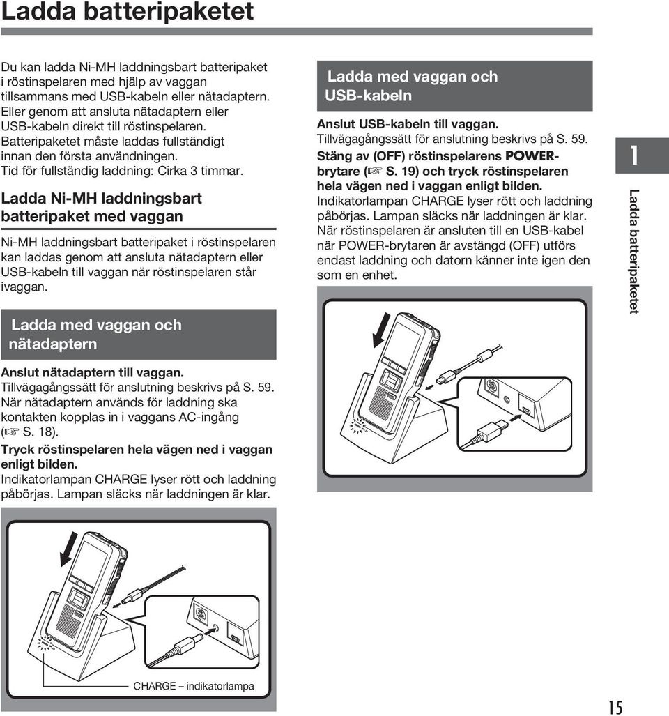 Ladda Ni-MH laddningsbart batteripaket med vaggan Ni-MH laddningsbart batteripaket i röstinspelaren kan laddas genom att ansluta nätadaptern eller USB-kabeln till vaggan när röstinspelaren står