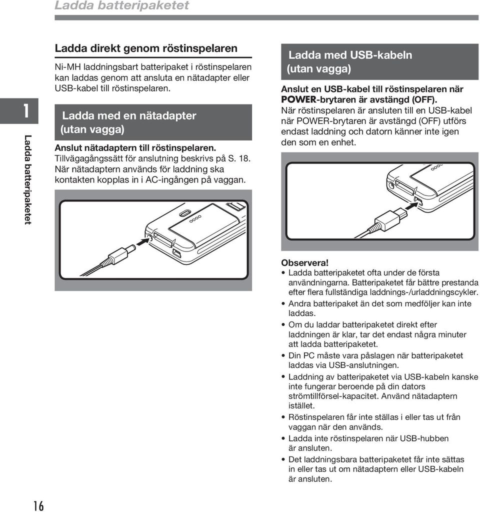 När nätadaptern används för laddning ska kontakten kopplas in i AC-ingången på vaggan. Ladda med USB-kabeln (utan vagga) Anslut en USB-kabel till röstinspelaren när POWER-brytaren är avstängd (OFF).