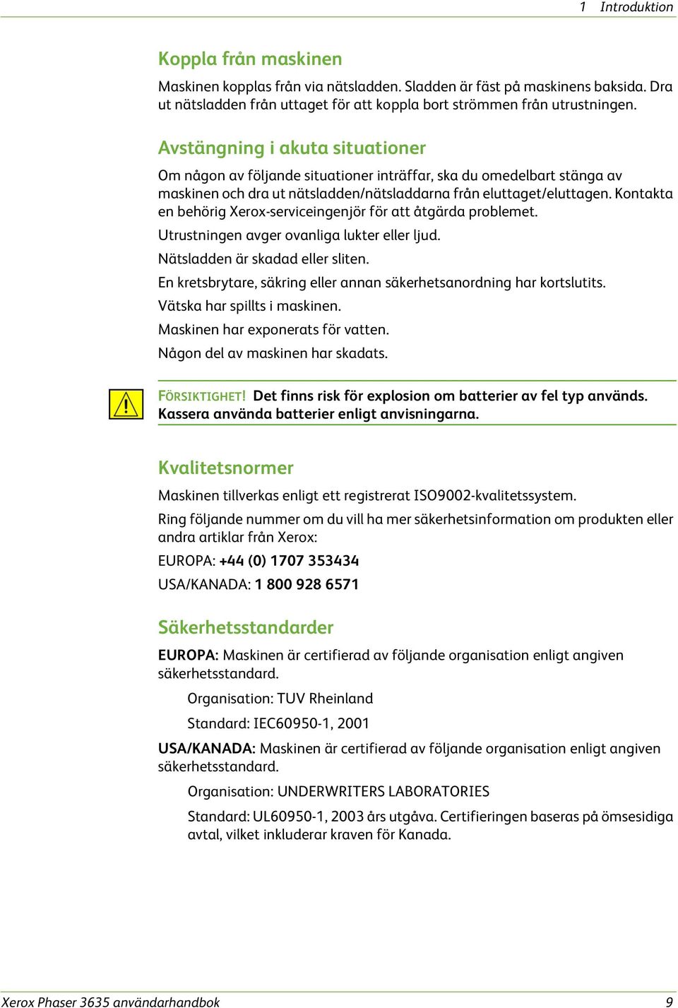 Kontakta en behörig Xerox-serviceingenjör för att åtgärda problemet. Utrustningen avger ovanliga lukter eller ljud. Nätsladden är skadad eller sliten.