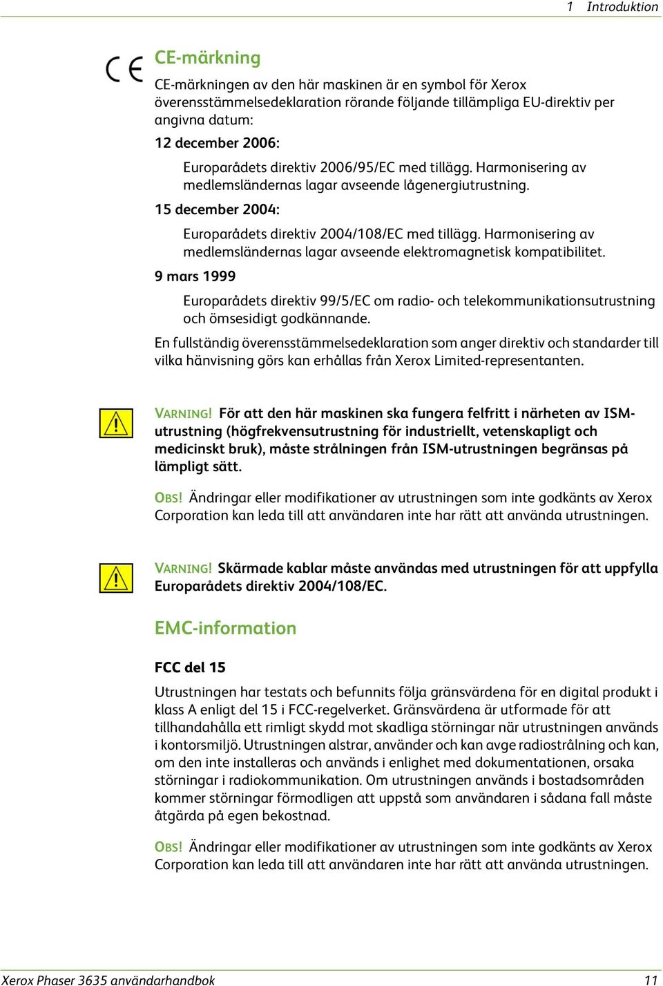 Harmonisering av medlemsländernas lagar avseende elektromagnetisk kompatibilitet. 9 mars 1999 Europarådets direktiv 99/5/EC om radio- och telekommunikationsutrustning och ömsesidigt godkännande.