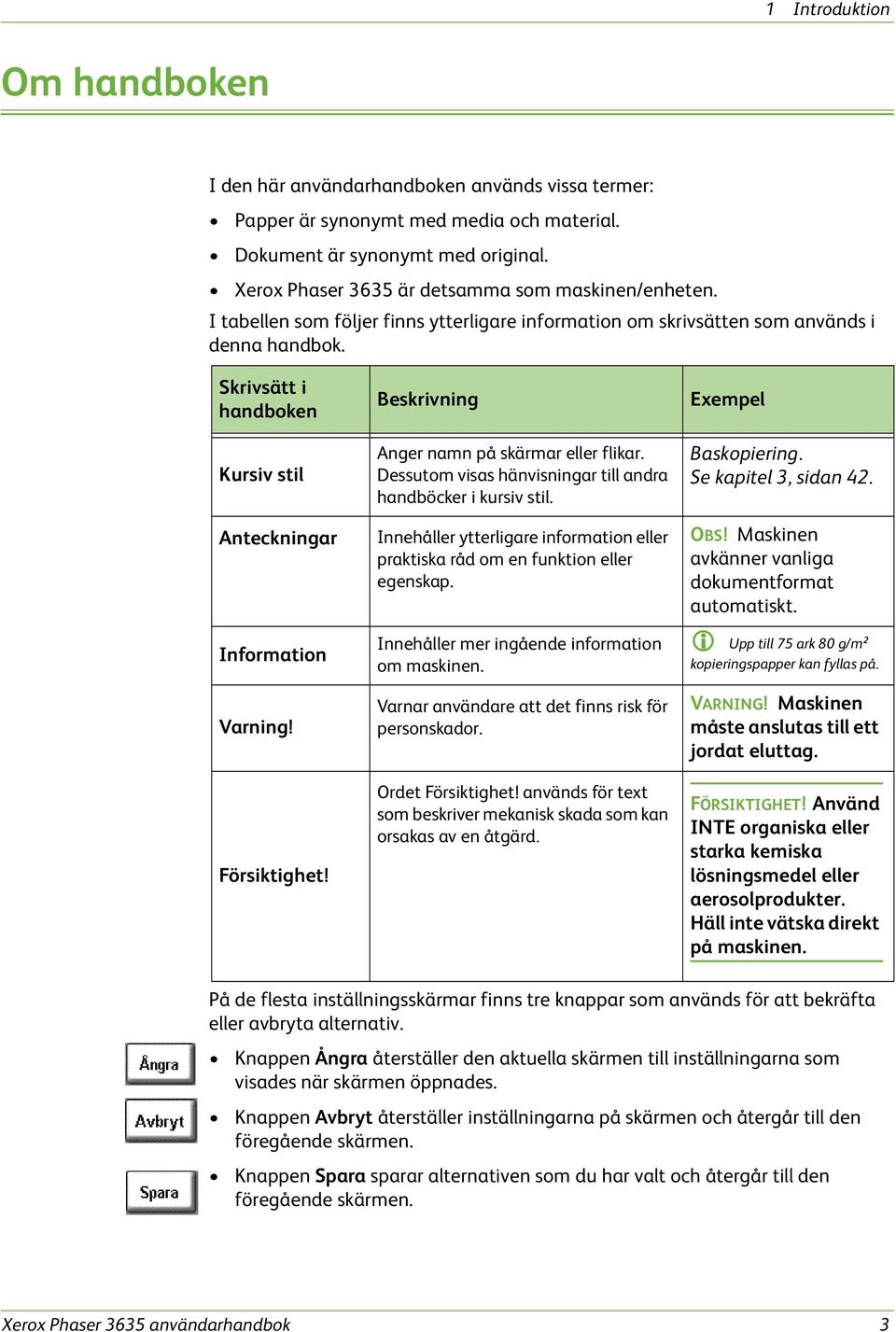 Skrivsätt i handboken Kursiv stil Anteckningar Information Varning! Försiktighet! Beskrivning Anger namn på skärmar eller flikar. Dessutom visas hänvisningar till andra handböcker i kursiv stil.