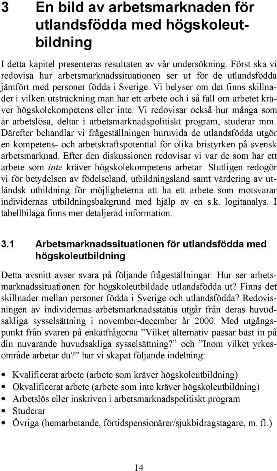 Vi belyser om det finns skillnader i vilken utsträckning man har ett arbete och i så fall om arbetet kräver högskolekompetens eller inte.