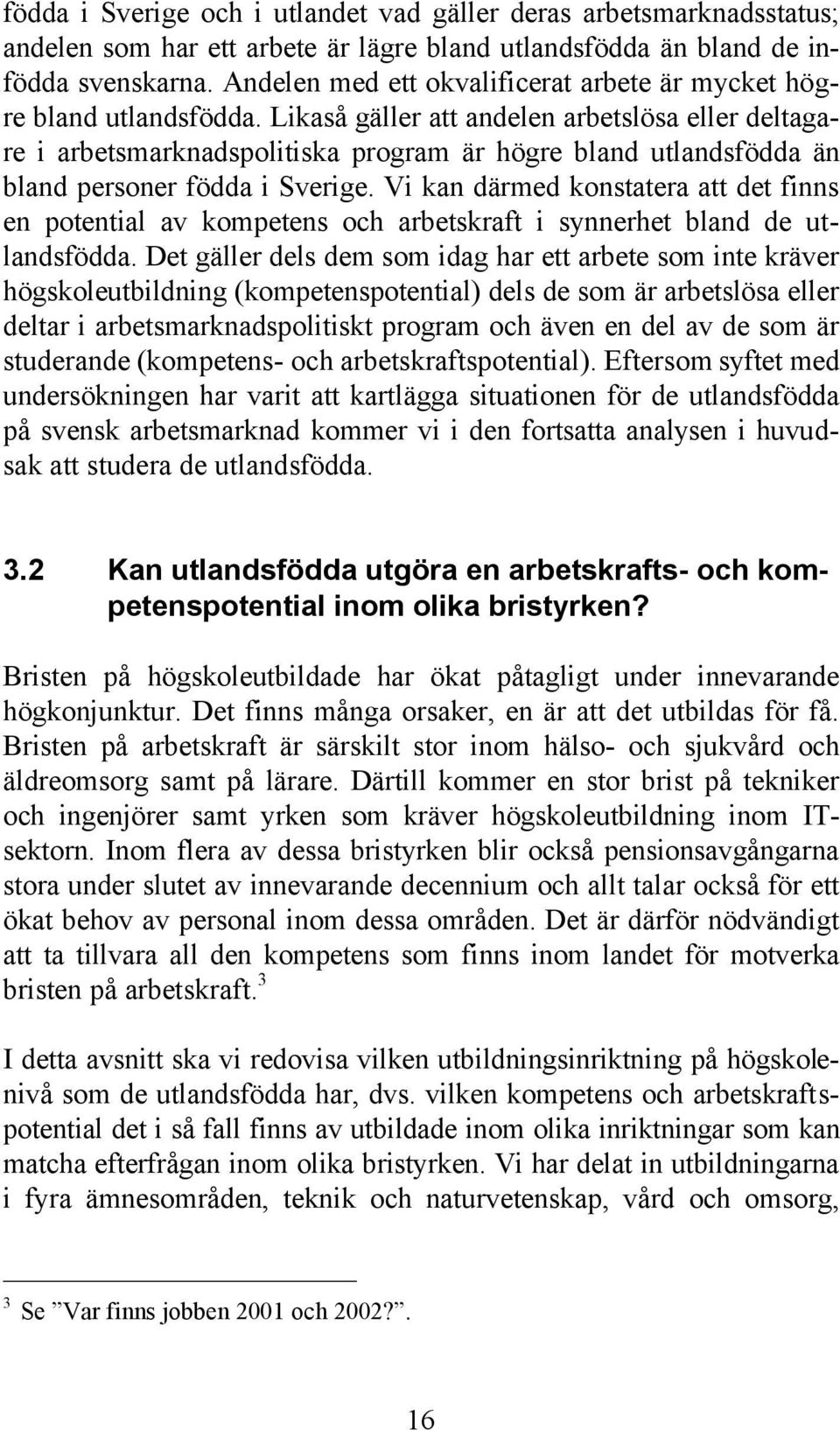 Likaså gäller att andelen arbetslösa eller deltagare i arbetsmarknadspolitiska program är högre bland utlandsfödda än bland personer födda i Sverige.