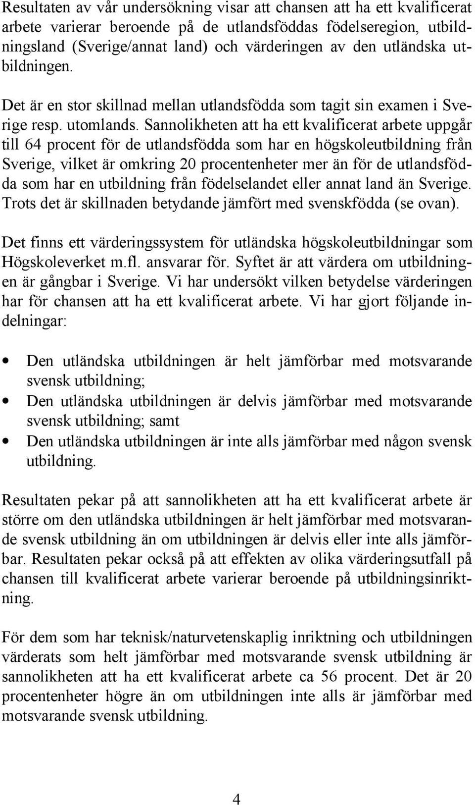 Sannolikheten att ha ett kvalificerat arbete uppgår till 64 procent för de utlandsfödda som har en högskoleutbildning från Sverige, vilket är omkring 20 procentenheter mer än för de utlandsfödda som