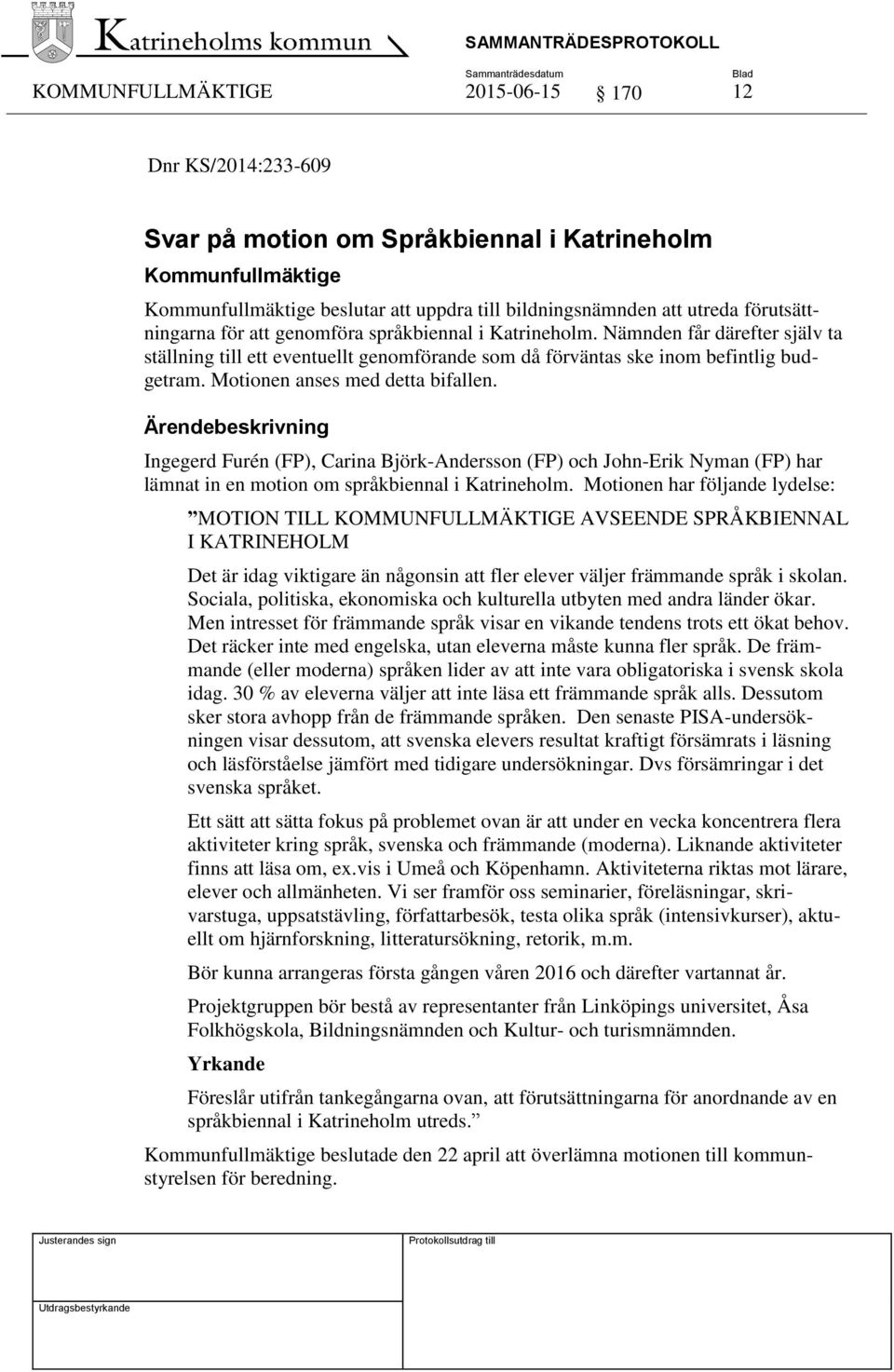 Motionen anses med detta bifallen. Ingegerd Furén (FP), Carina Björk-Andersson (FP) och John-Erik Nyman (FP) har lämnat in en motion om språkbiennal i Katrineholm.