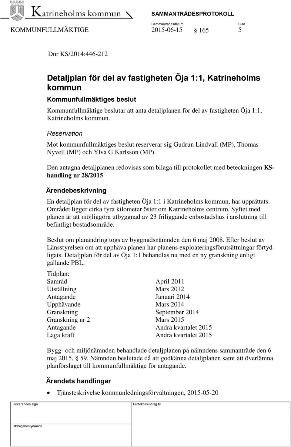 Den antagna detaljplanen redovisas som bilaga till protokollet med beteckningen KShandling nr 28/2015 En detaljplan för del av fastigheten Öja 1:1 i Katrineholms kommun, har upprättats.
