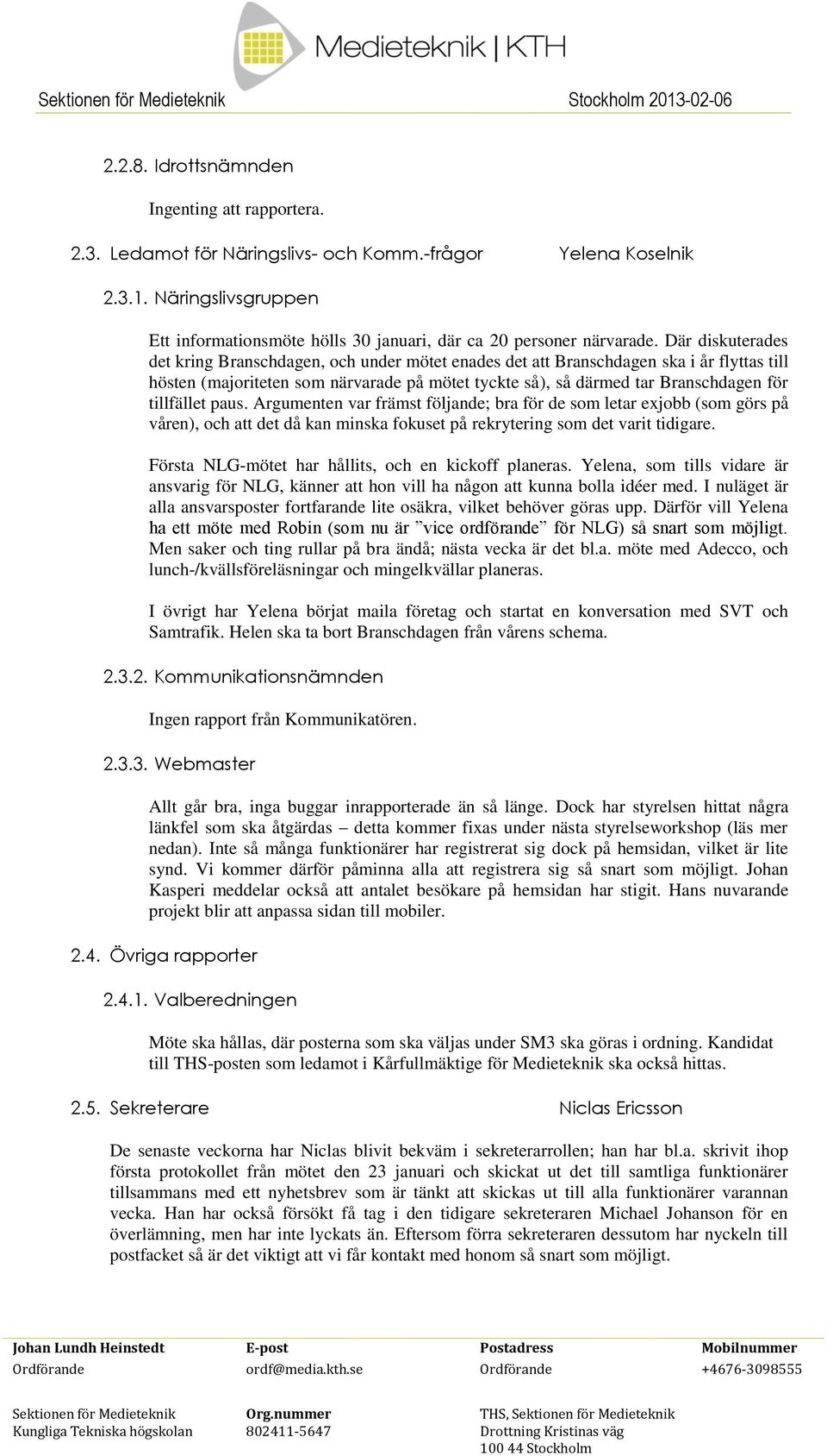 Där diskuterades det kring Branschdagen, och under mötet enades det att Branschdagen ska i år flyttas till hösten (majoriteten som närvarade på mötet tyckte så), så därmed tar Branschdagen för