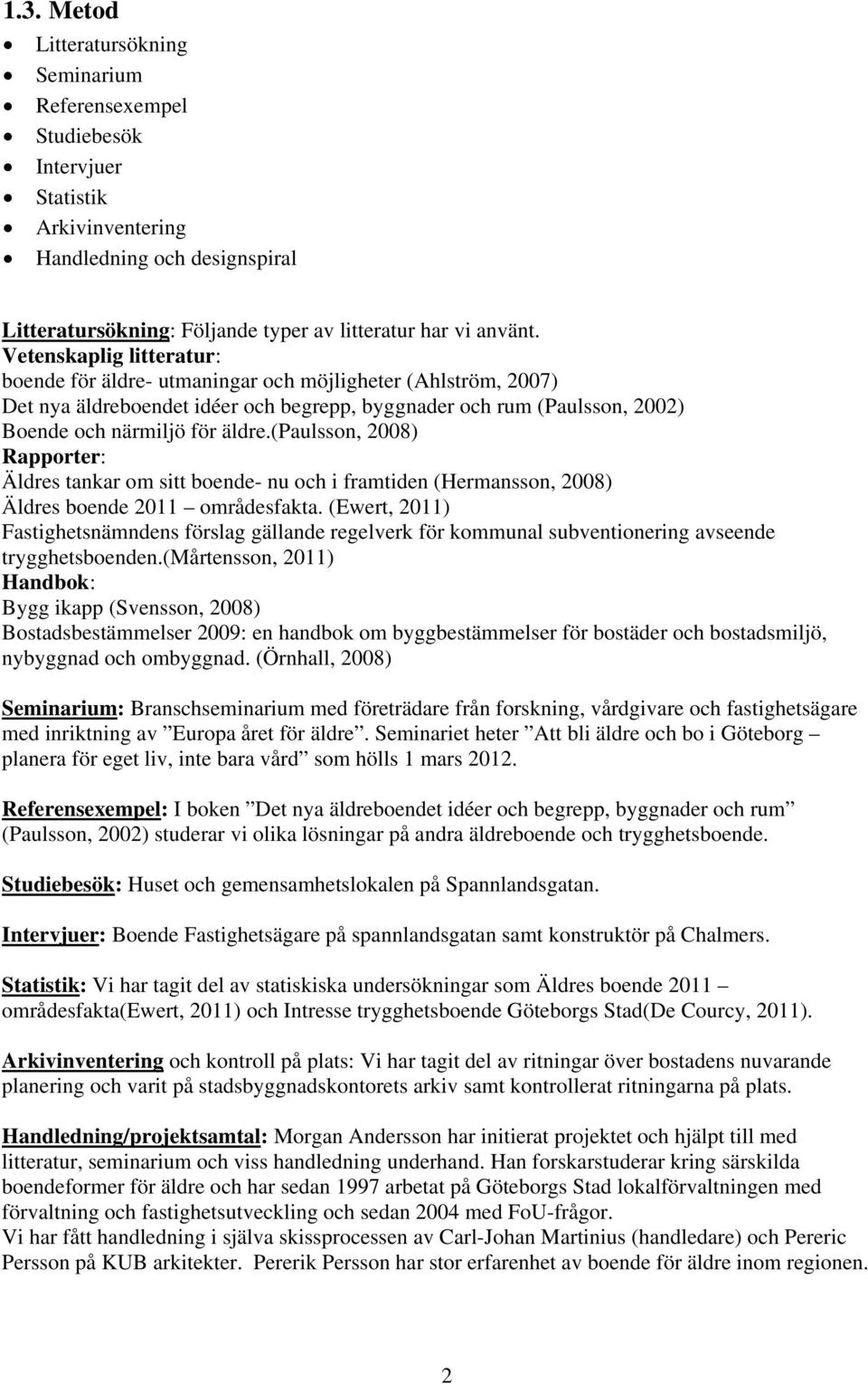 (paulsson, 2008) Rapporter: Äldres tankar om sitt boende- nu och i framtiden (Hermansson, 2008) Äldres boende 2011 områdesfakta.