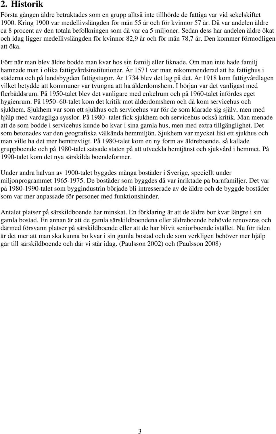 Den kommer förmodligen att öka. Förr när man blev äldre bodde man kvar hos sin familj eller liknade. Om man inte hade familj hamnade man i olika fattigvårdsinstitutioner.