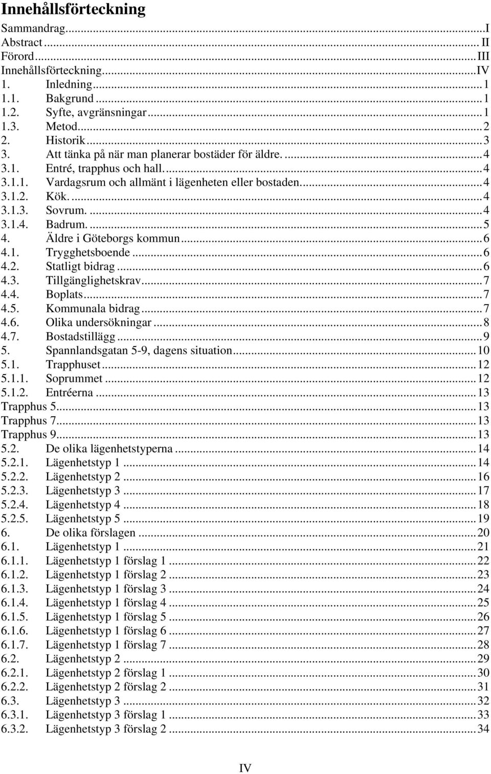 ... 5 4. Äldre i Göteborgs kommun... 6 4.1. Trygghetsboende... 6 4.2. Statligt bidrag... 6 4.3. Tillgänglighetskrav... 7 4.4. Boplats... 7 4.5. Kommunala bidrag... 7 4.6. Olika undersökningar... 8 4.